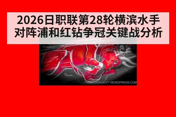 2026日职联第28轮横滨水手对阵浦和红钻争冠关键战分析