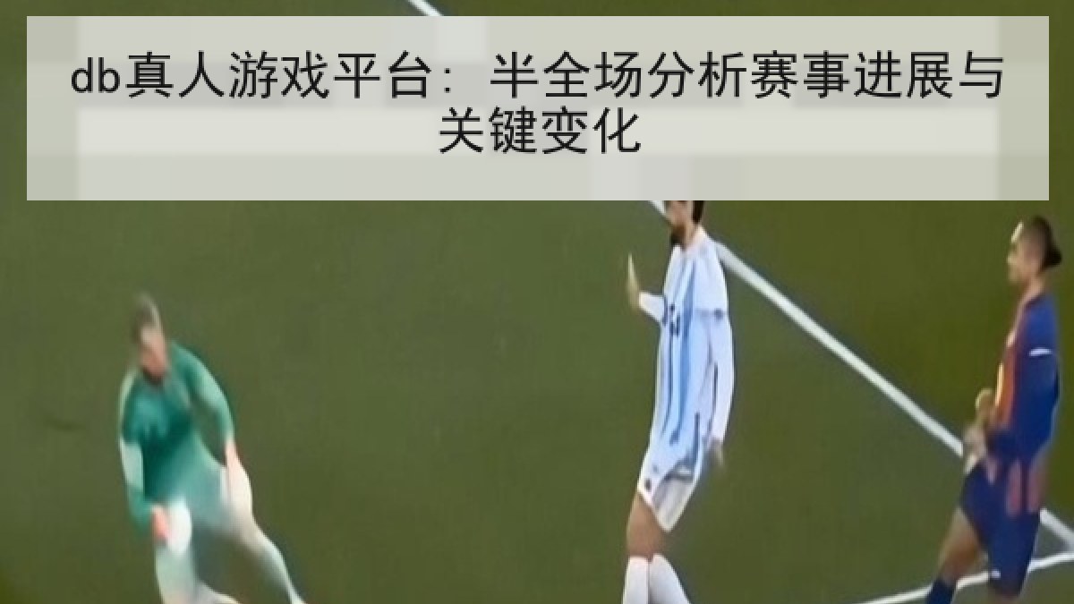 db真人游戏平台: 半全场分析赛事进展与关键变化 db真人游戏平台: 半全场分析赛事进展与关键变化