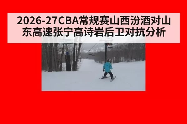 2026-27CBA常规赛山西汾酒对山东高速张宁高诗岩后卫对抗分析